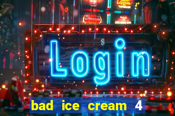 bad ice cream 4 click jogos